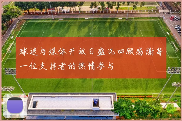 球迷与媒体开放日盛况回顾感谢每一位支持者的热情参与
